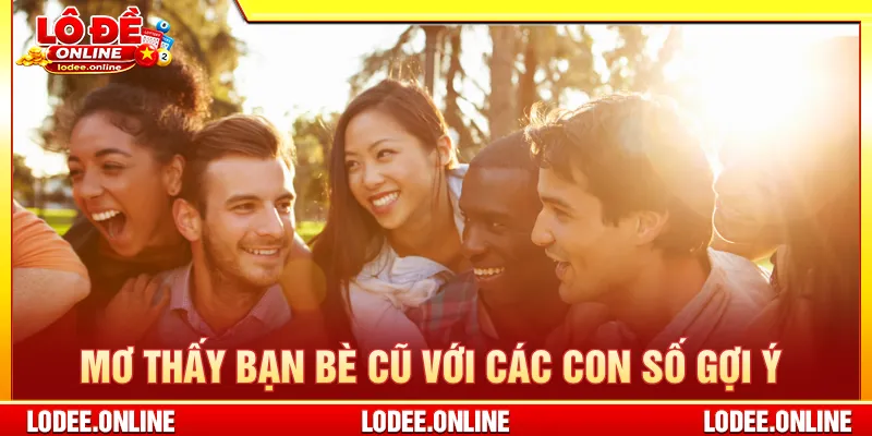 Giấc mơ thấy bạn bè cũ mỗi trường hợp với con số gợi ý