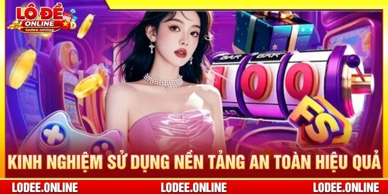 Kinh nghiệm sử dụng nền tảng an toàn hiệu quả