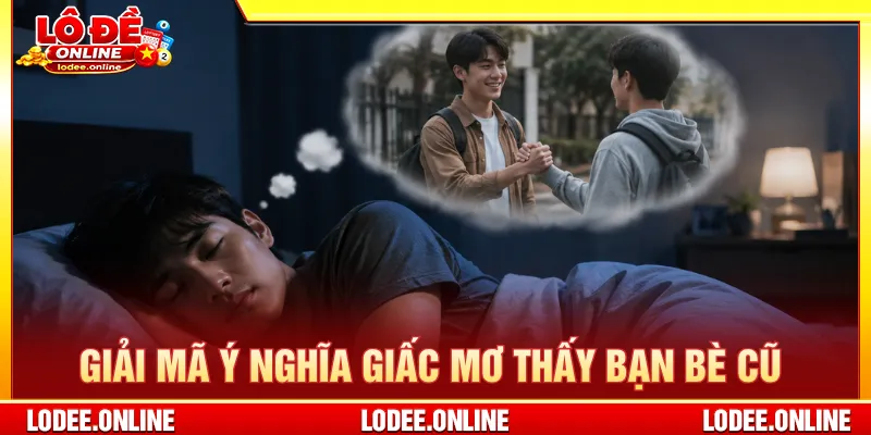 Mơ thấy bạn bè cũ chứa những cảm xúc từ trong quá khứ