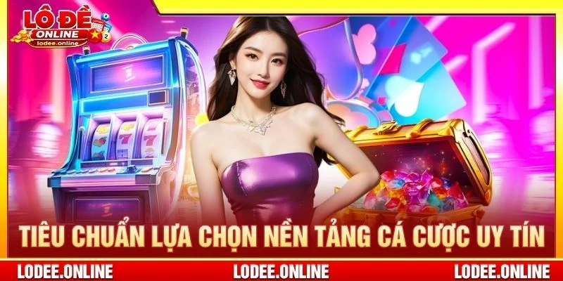 Tiêu chuẩn lựa chọn nền tảng cá cược uy tín