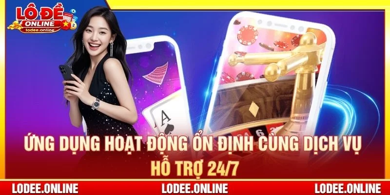 Ứng dụng hoạt động ổn định cùng dịch vụ hỗ trợ 24/7